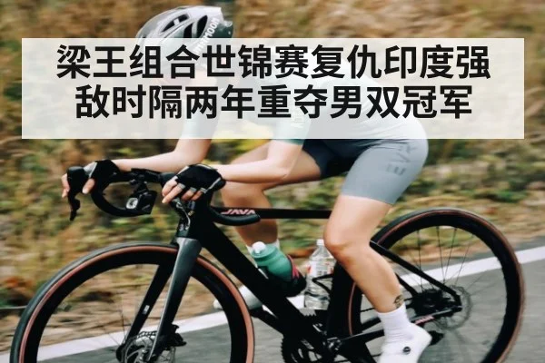 梁王组合世锦赛复仇印度强敌时隔两年重夺男双冠军