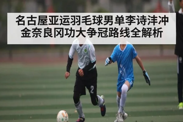 名古屋亚运羽毛球男单李诗沣冲金奈良冈功大争冠路线全解析