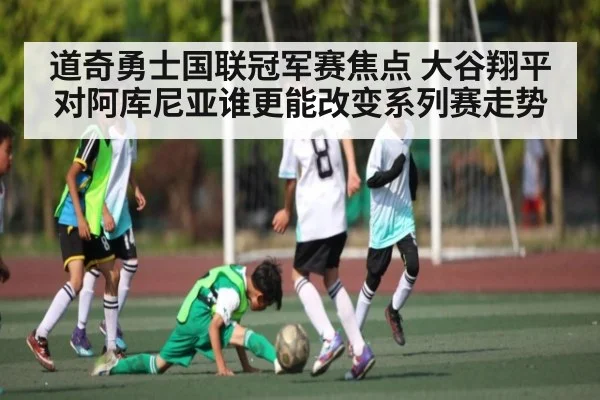道奇勇士国联冠军赛焦点 大谷翔平对阿库尼亚谁更能改变系列赛走势